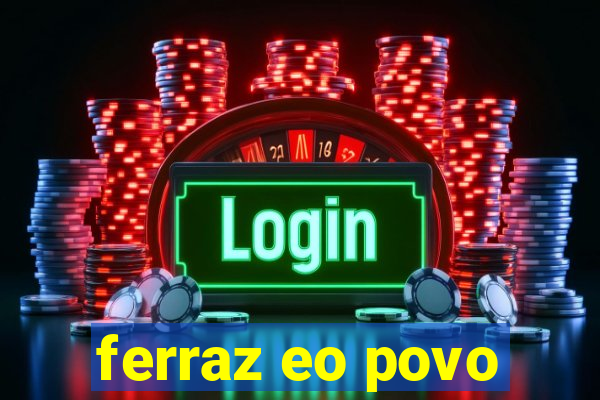 ferraz eo povo